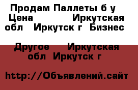 Продам Паллеты б/у › Цена ­ 80-30 - Иркутская обл., Иркутск г. Бизнес » Другое   . Иркутская обл.,Иркутск г.
